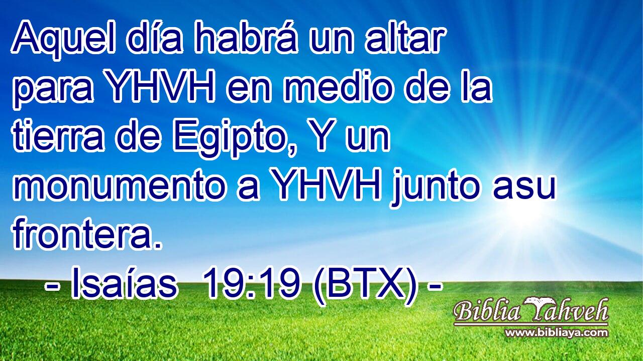 Aquel día habrá un altar para YHVH en medio de la tierra de Egipto, Y un monumento a YHVH junto asu frontera.