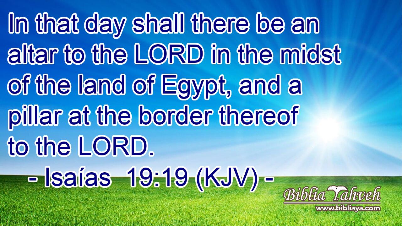 In that day shall there be an altar to the LORD in the midst of the land of Egypt, and a pillar at the border thereof to the LORD.