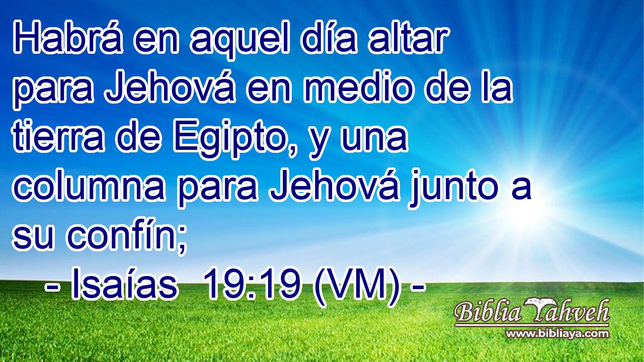  Habrá en aquel día altar para Jehová en medio de la tierra de Egipto, y una columna para Jehová junto a su confín; 