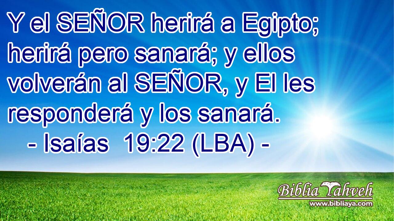 Y el SEÑOR herirá a Egipto; herirá pero sanará; y ellos volverán al SEÑOR, y El les responderá y los sanará.