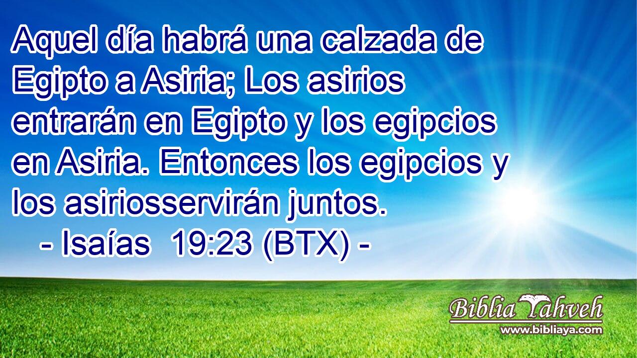 Aquel día habrá una calzada de Egipto a Asiria; Los asirios entrarán en Egipto y los egipcios en Asiria. Entonces los egipcios y los asiriosservirán juntos.