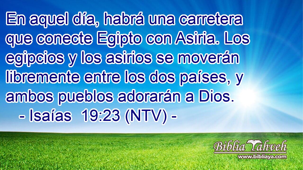 En aquel día, habrá una carretera que conecte Egipto con Asiria. Los egipcios y los asirios se moverán libremente entre los dos países, y ambos pueblos adorarán a Dios.
