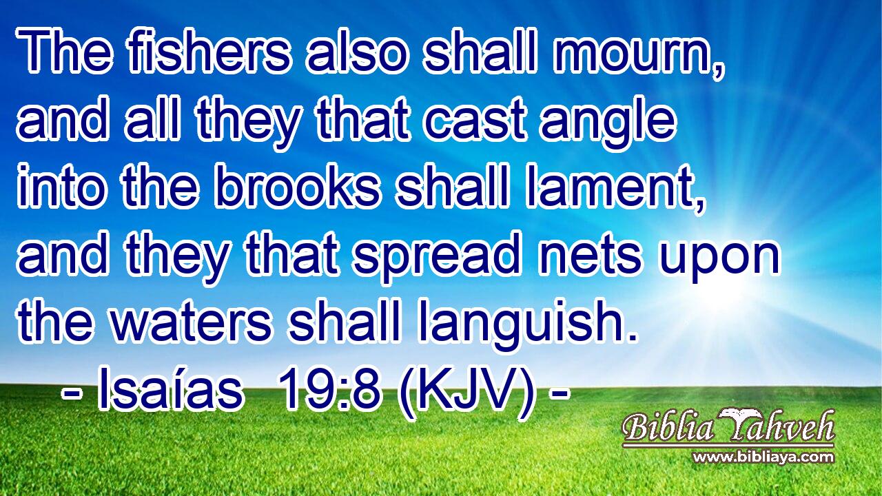 The fishers also shall mourn, and all they that cast angle into the brooks shall lament, and they that spread nets upon the waters shall languish.