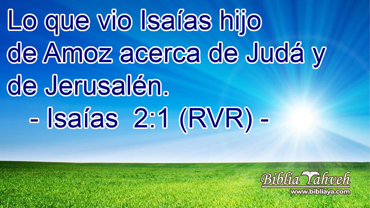 Lo que vio Isaías hijo de Amoz acerca de Judá y de Jerusalén.