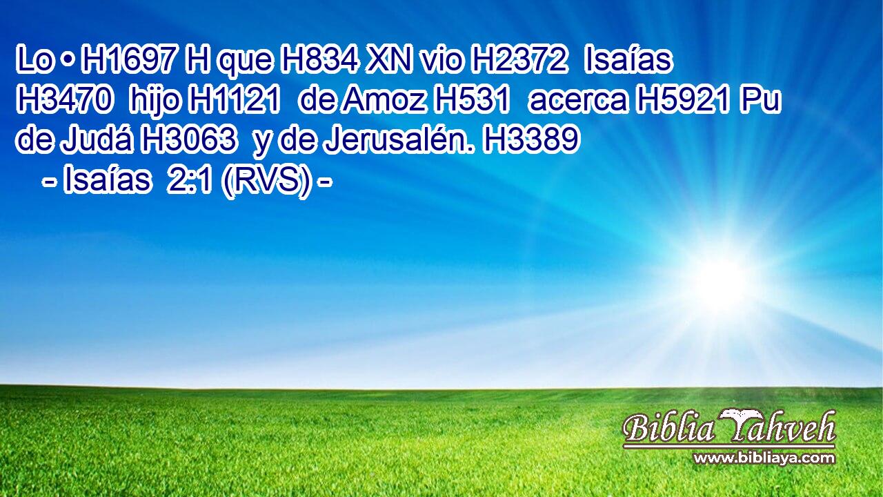 Lo • H1697 H que H834 XN vio H2372  Isaías H3470  hijo H1121  de Amoz H531  acerca H5921 Pu de Judá H3063  y de Jerusalén. H3389  