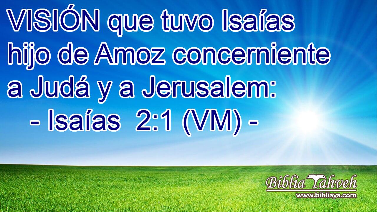  VISIÓN que tuvo Isaías hijo de Amoz concerniente a Judá y a Jerusalem: 