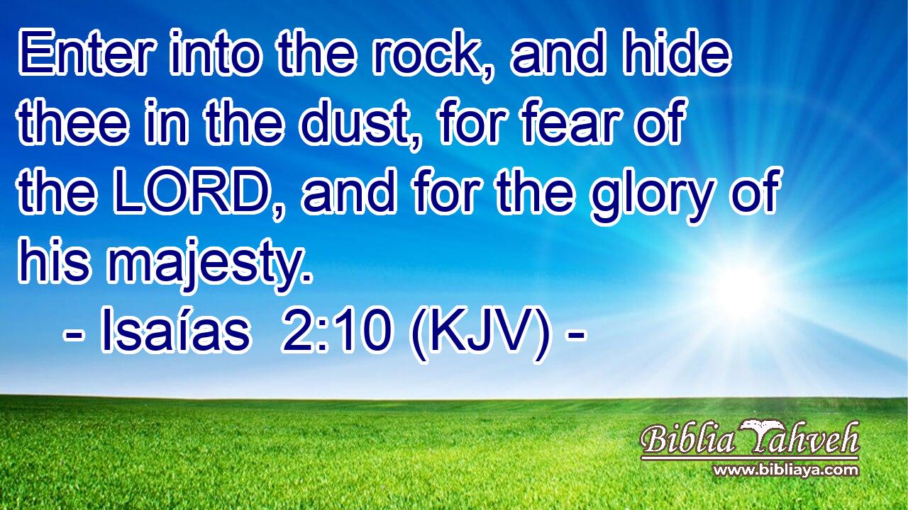 Enter into the rock, and hide thee in the dust, for fear of the LORD, and for the glory of his majesty.