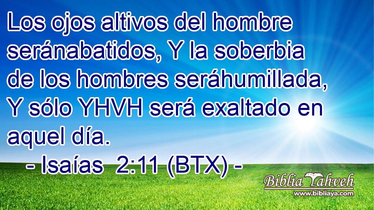 Los ojos altivos del hombre seránabatidos, Y la soberbia de los hombres seráhumillada, Y sólo YHVH será exaltado en aquel día.