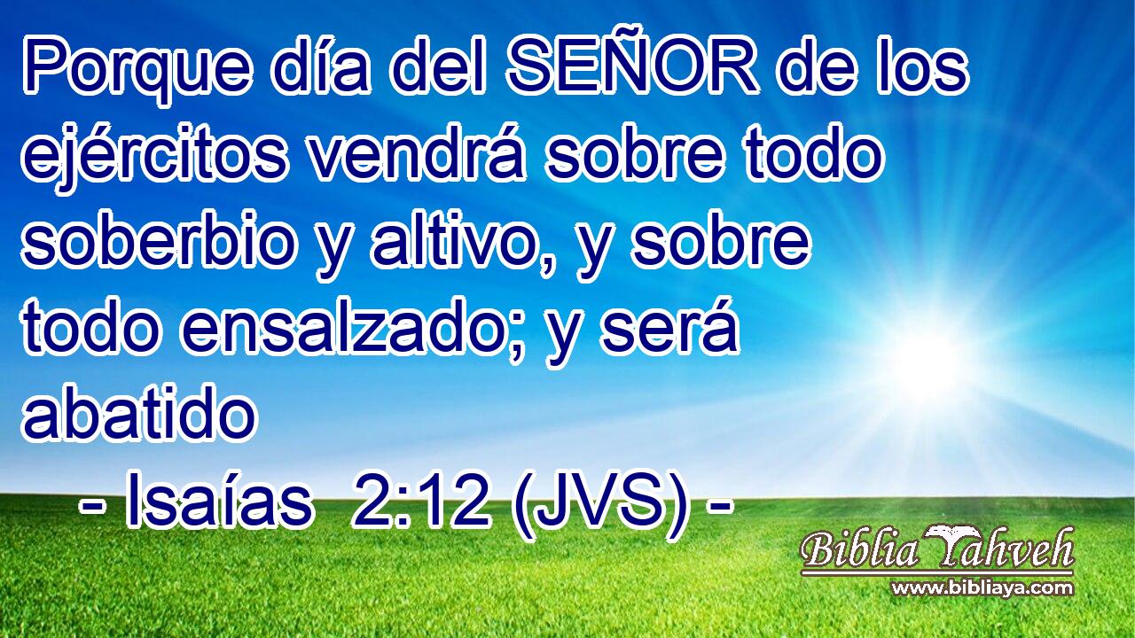 Porque día del SEÑOR de los ejércitos vendrá sobre todo soberbio y altivo, y sobre todo ensalzado; y será abatido