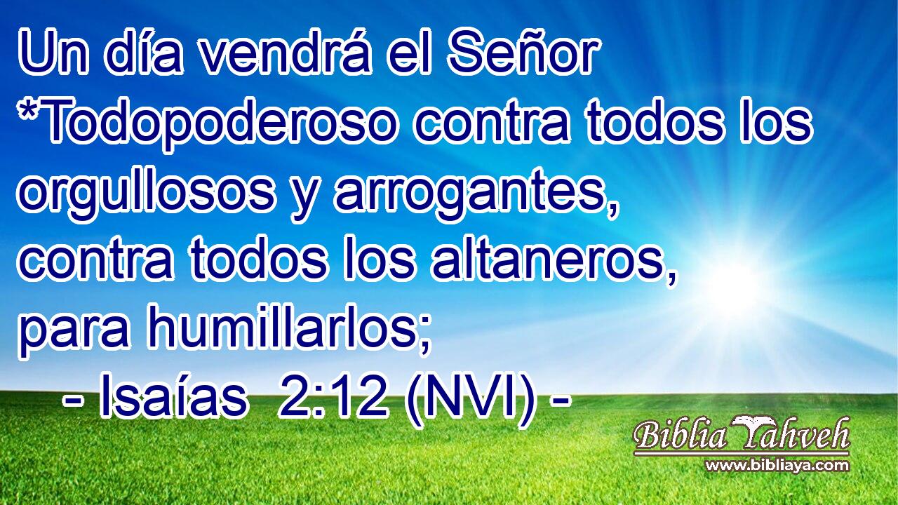  Un día vendrá el Señor *Todopoderoso contra todos los orgullosos y arrogantes, contra todos los altaneros, para humillarlos; 