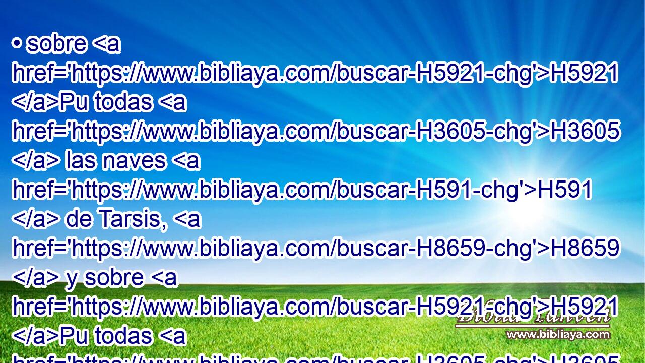 • sobre H5921 Pu todas H3605  las naves H591  de Tarsis, H8659  y sobre H5921 Pu todas H3605  las pinturas H7914  preciadas. H2532 H 