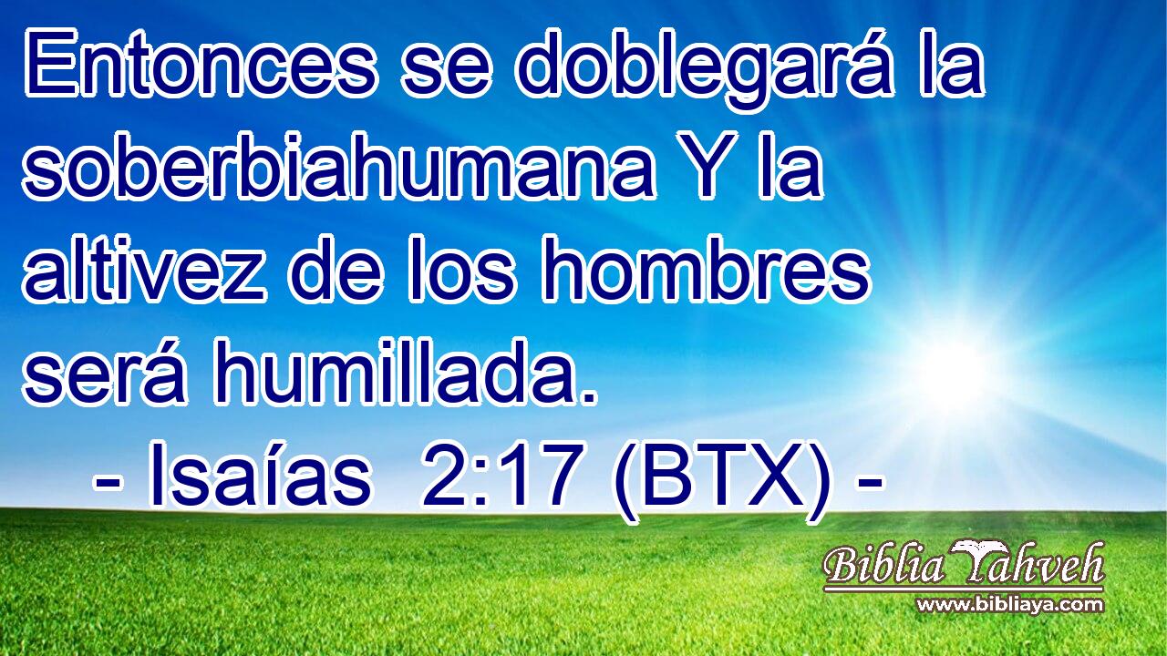Entonces se doblegará la soberbiahumana Y la altivez de los hombres será humillada.