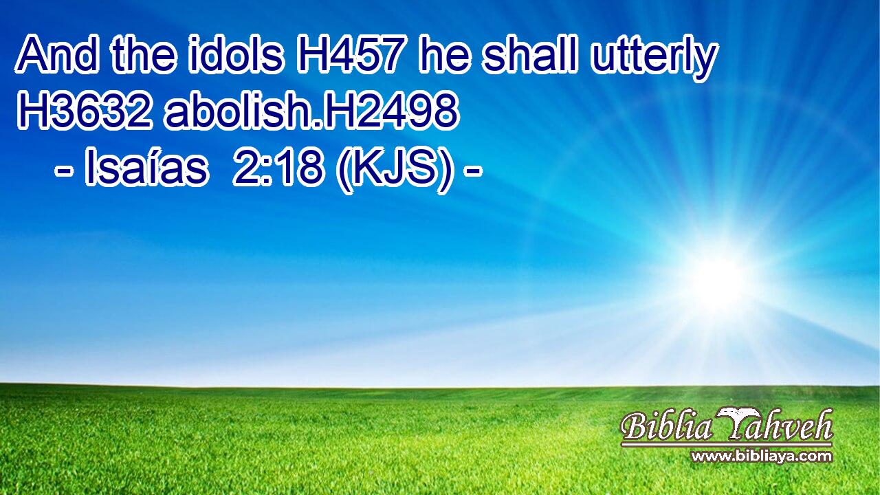And the idols H457 he shall utterly H3632 abolish.H2498