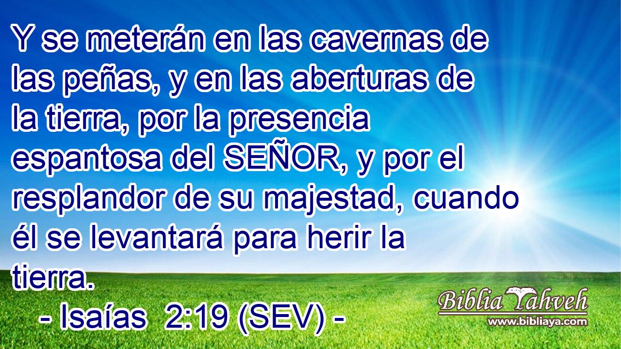 Y se meterán en las cavernas de las peñas, y en las aberturas de la tierra, por la presencia espantosa del SEÑOR, y por el resplandor de su majestad, cuando él se levantará para herir la tierra.