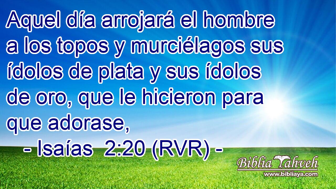 Aquel día arrojará el hombre a los topos y murciélagos sus ídolos de plata y sus ídolos de oro, que le hicieron para que adorase,
