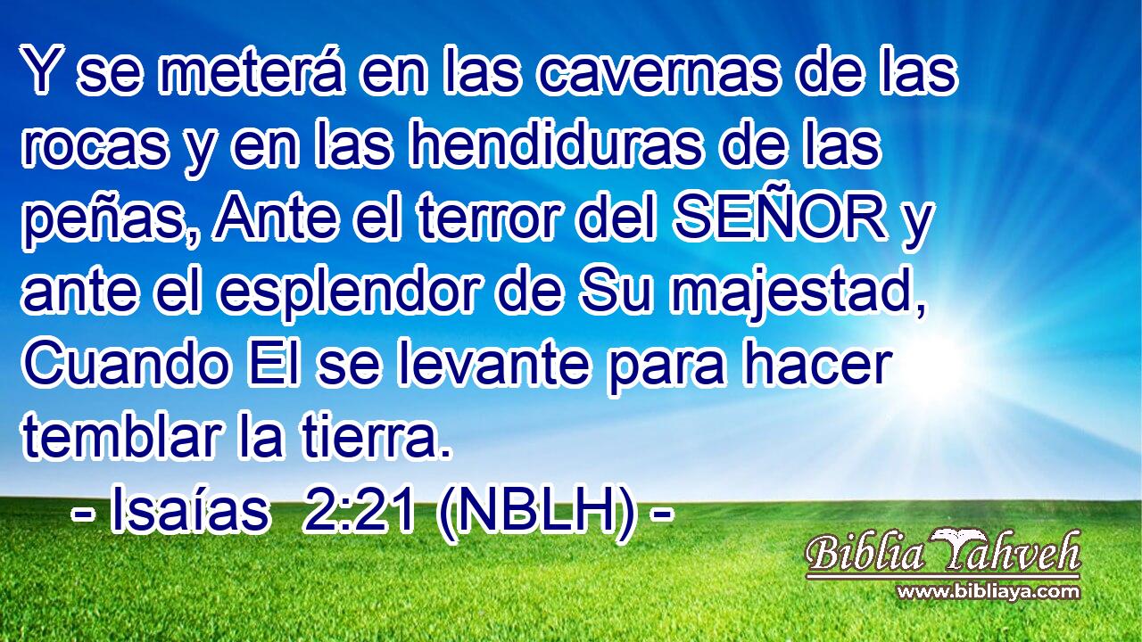  Y se meterá en las cavernas de las rocas y en las hendiduras de las peñas, Ante el terror del SEÑOR y ante el esplendor de Su majestad, Cuando El se levante para hacer temblar la tierra. 