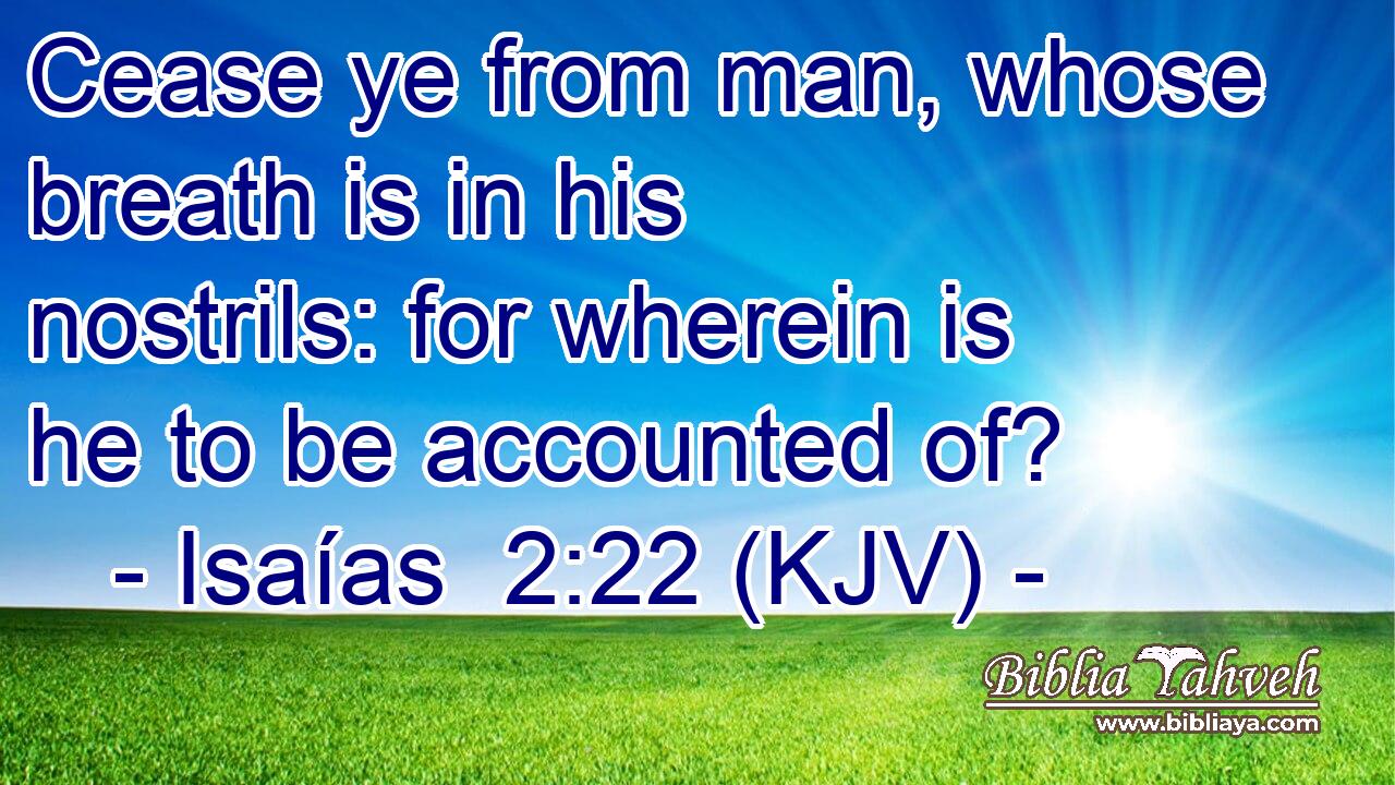 Cease ye from man, whose breath is in his nostrils: for wherein is he to be accounted of?