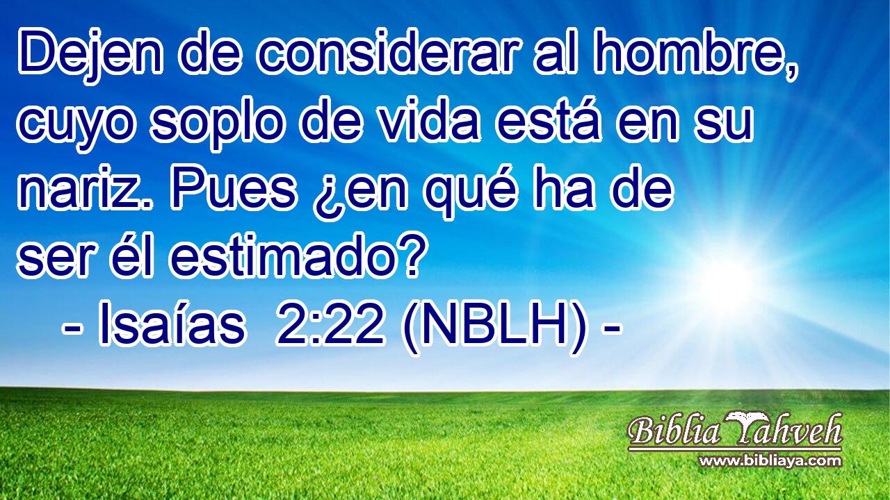  Dejen de considerar al hombre, cuyo soplo de vida está en su nariz. Pues ¿en qué ha de ser él estimado? 
