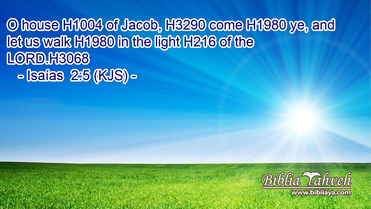 O house H1004 of Jacob, H3290 come H1980 ye, and let us walk H1980 in the light H216 of the LORD.H3068