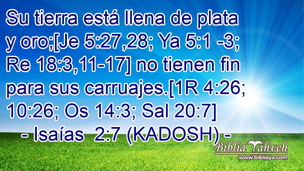 Su tierra está llena de plata y oro;[Je 5:27,28; Ya 5:1 -3; Re 18:3,11-17] no tienen fin para sus carruajes.[1R 4:26; 10:26; Os 14:3; Sal 20:7] 