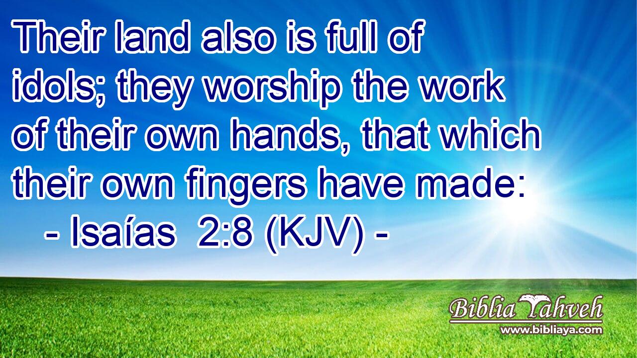 Their land also is full of idols; they worship the work of their own hands, that which their own fingers have made: