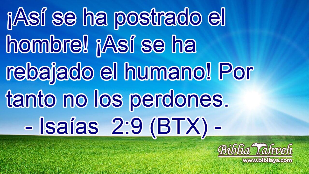 ¡Así se ha postrado el hombre! ¡Así se ha rebajado el humano! Por tanto no los perdones.