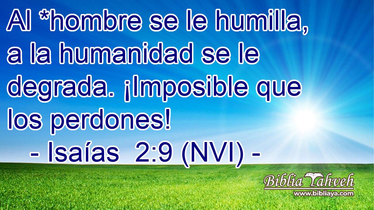  Al *hombre se le humilla, a la humanidad se le degrada. ¡Imposible que los perdones! 