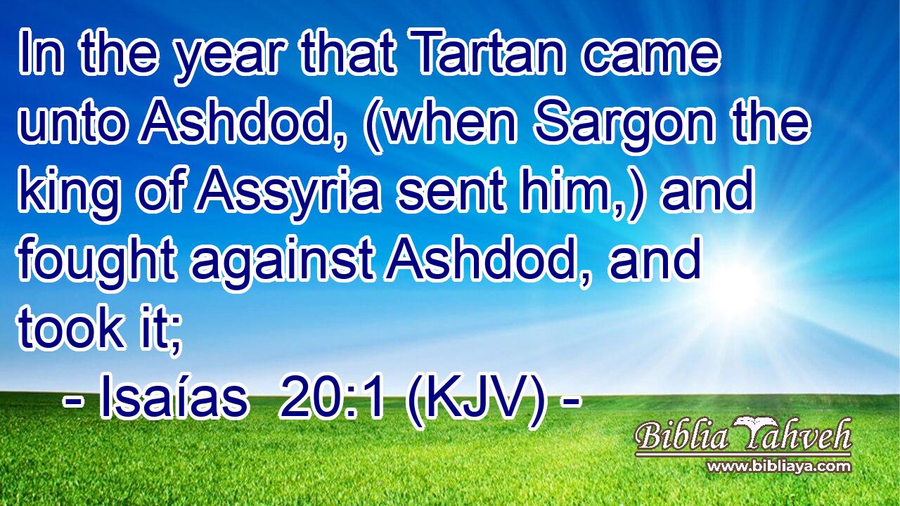 In the year that Tartan came unto Ashdod, (when Sargon the king of Assyria sent him,) and fought against Ashdod, and took it;