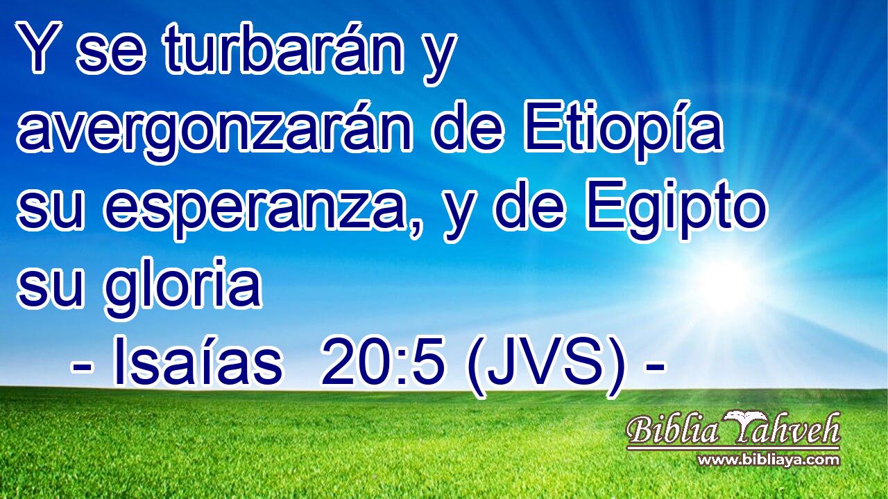 Y se turbarán y avergonzarán de Etiopía su esperanza, y de Egipto su gloria