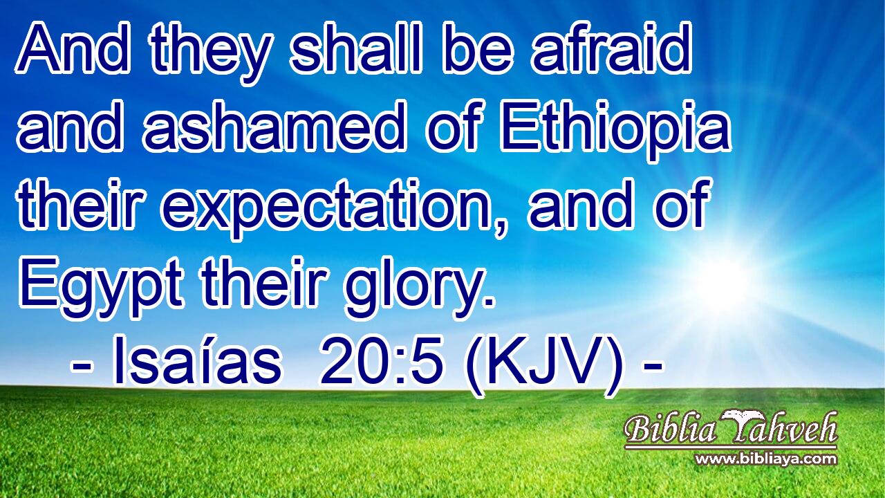 And they shall be afraid and ashamed of Ethiopia their expectation, and of Egypt their glory.