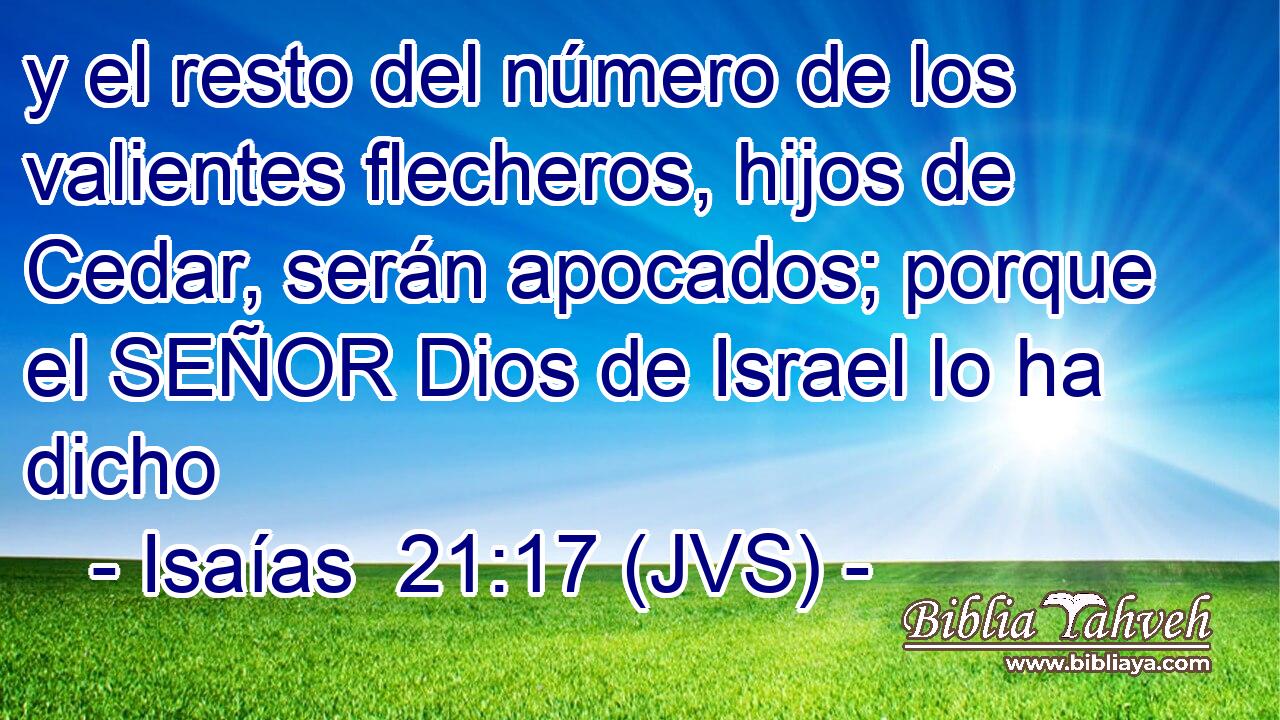 y el resto del número de los valientes flecheros, hijos de Cedar, serán apocados; porque el SEÑOR Dios de Israel lo ha dicho
