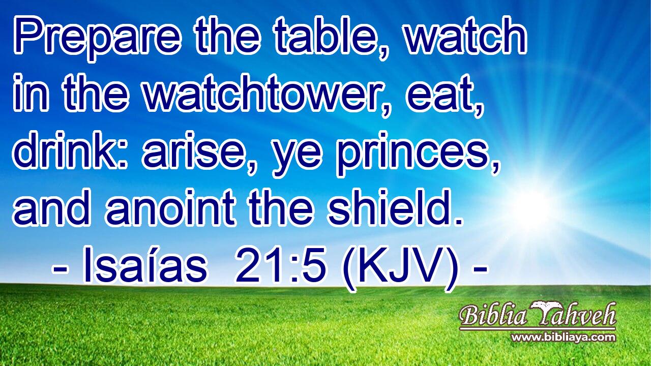 Prepare the table, watch in the watchtower, eat, drink: arise, ye princes, and anoint the shield.