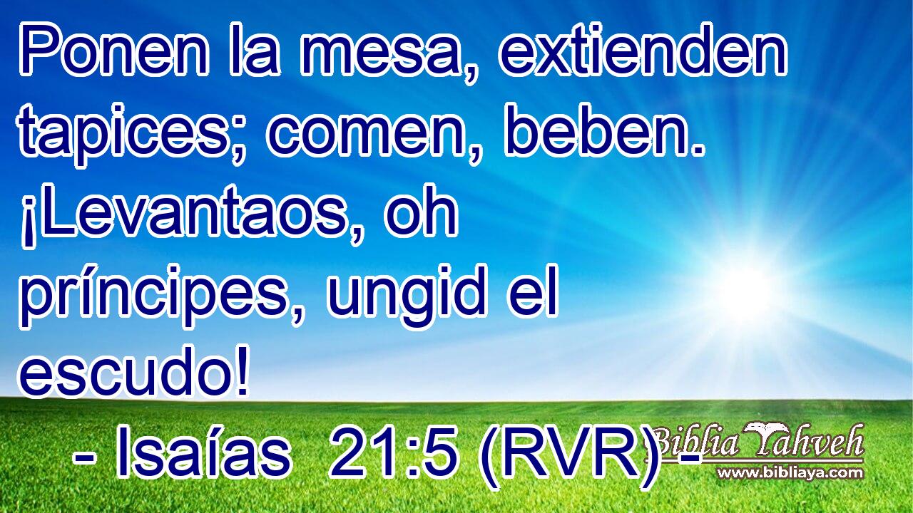 Ponen la mesa, extienden tapices; comen, beben. ¡Levantaos, oh príncipes, ungid el escudo!