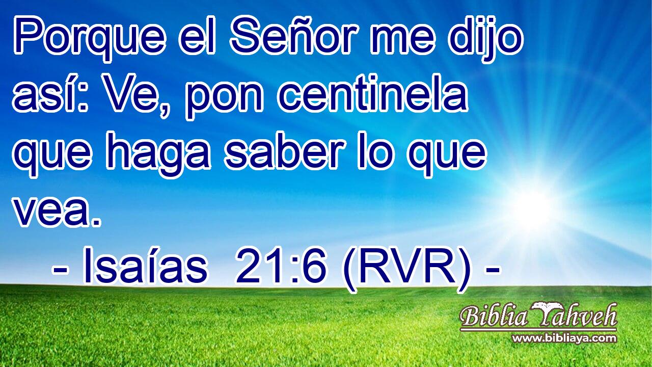 Porque el Señor me dijo así: Ve, pon centinela que haga saber lo que vea.
