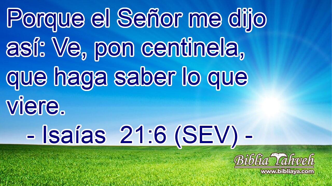 Porque el Señor me dijo así: Ve, pon centinela, que haga saber lo que viere.