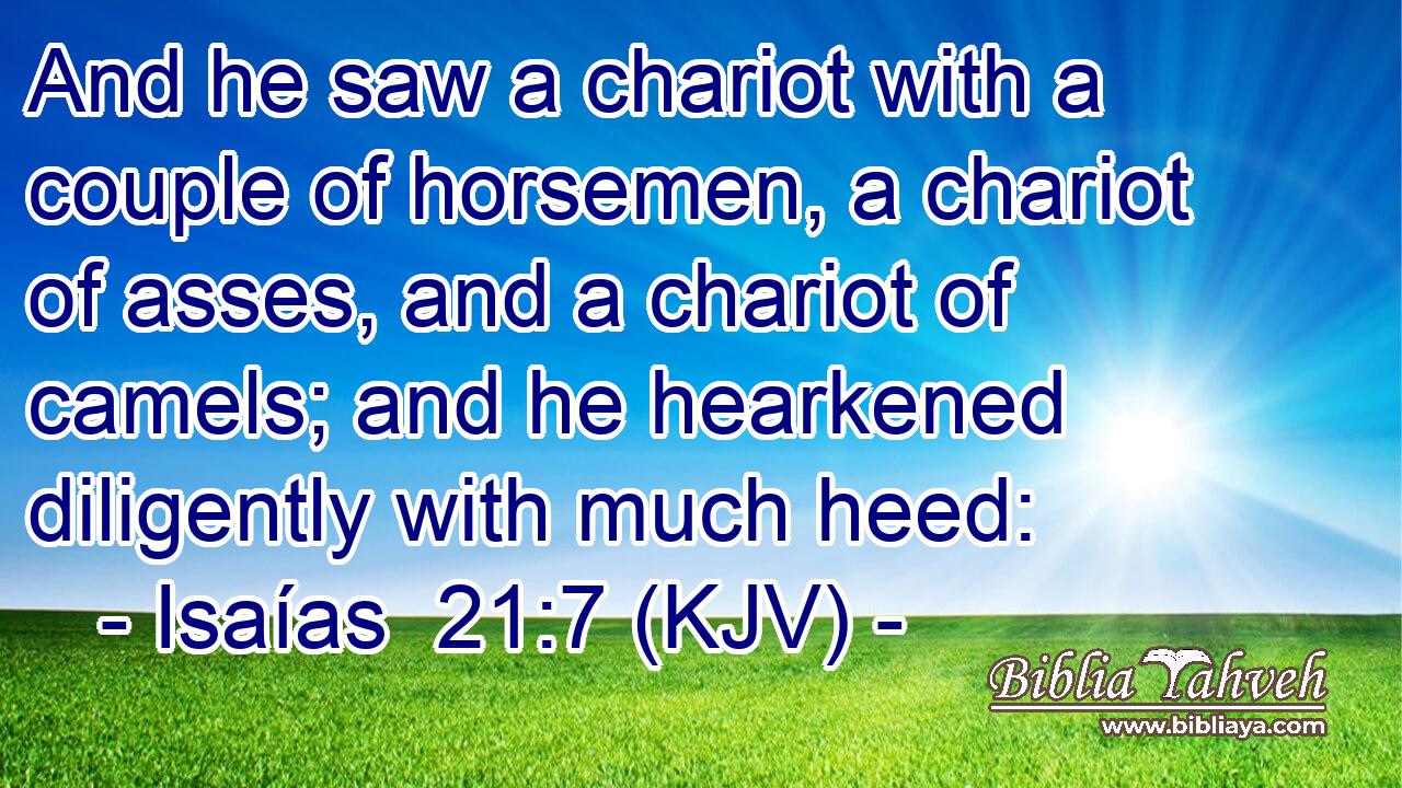 And he saw a chariot with a couple of horsemen, a chariot of asses, and a chariot of camels; and he hearkened diligently with much heed: