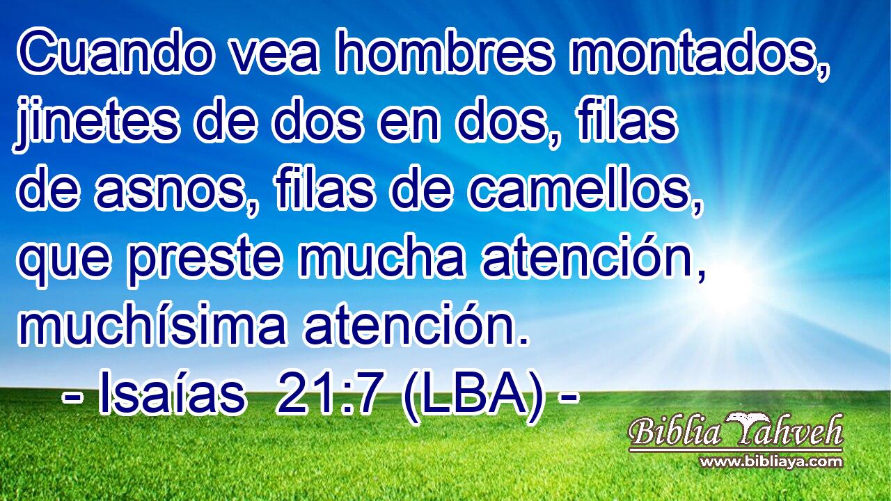 Cuando vea hombres montados, jinetes de dos en dos, filas de asnos, filas de camellos, que preste mucha atención, muchísima atención.