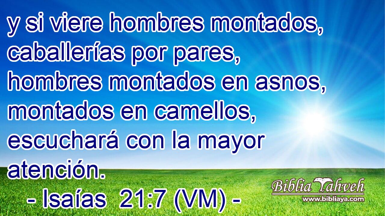  y si viere hombres montados, caballerías por pares, hombres montados en asnos, montados en camellos, escuchará con la mayor atención. 