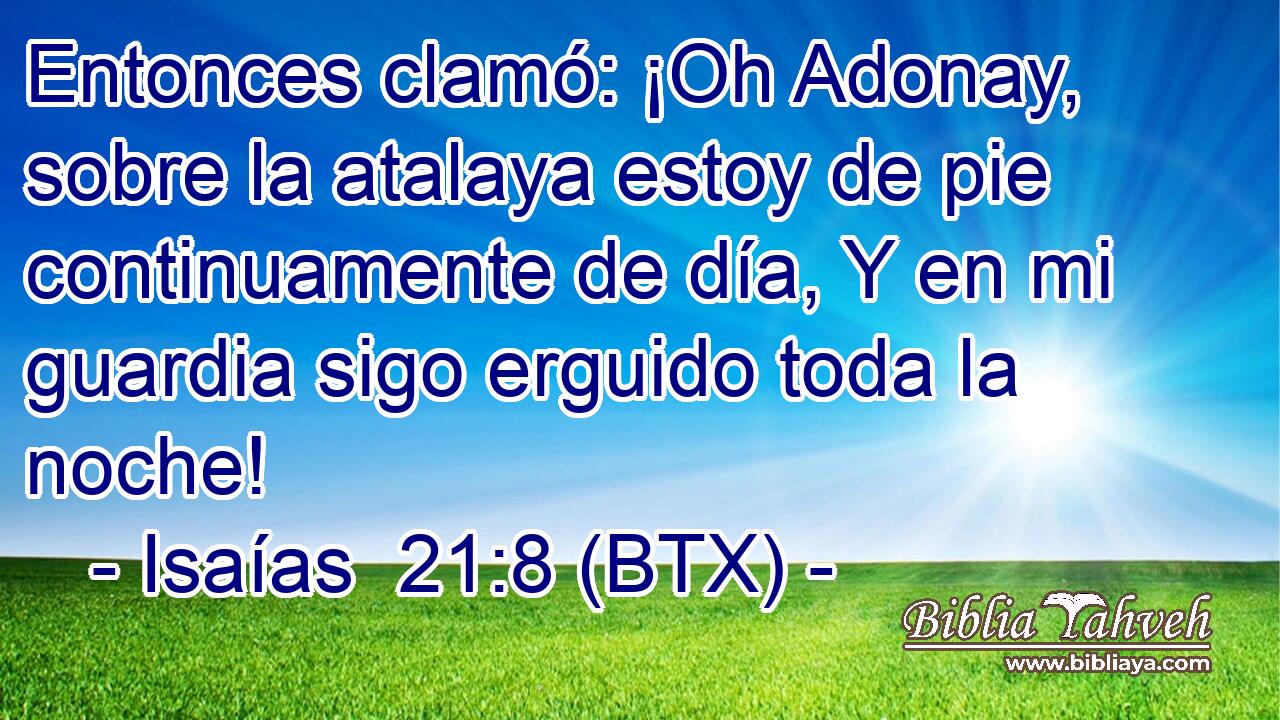 Entonces clamó: ¡Oh Adonay, sobre la atalaya estoy de pie continuamente de día, Y en mi guardia sigo erguido toda la noche!
