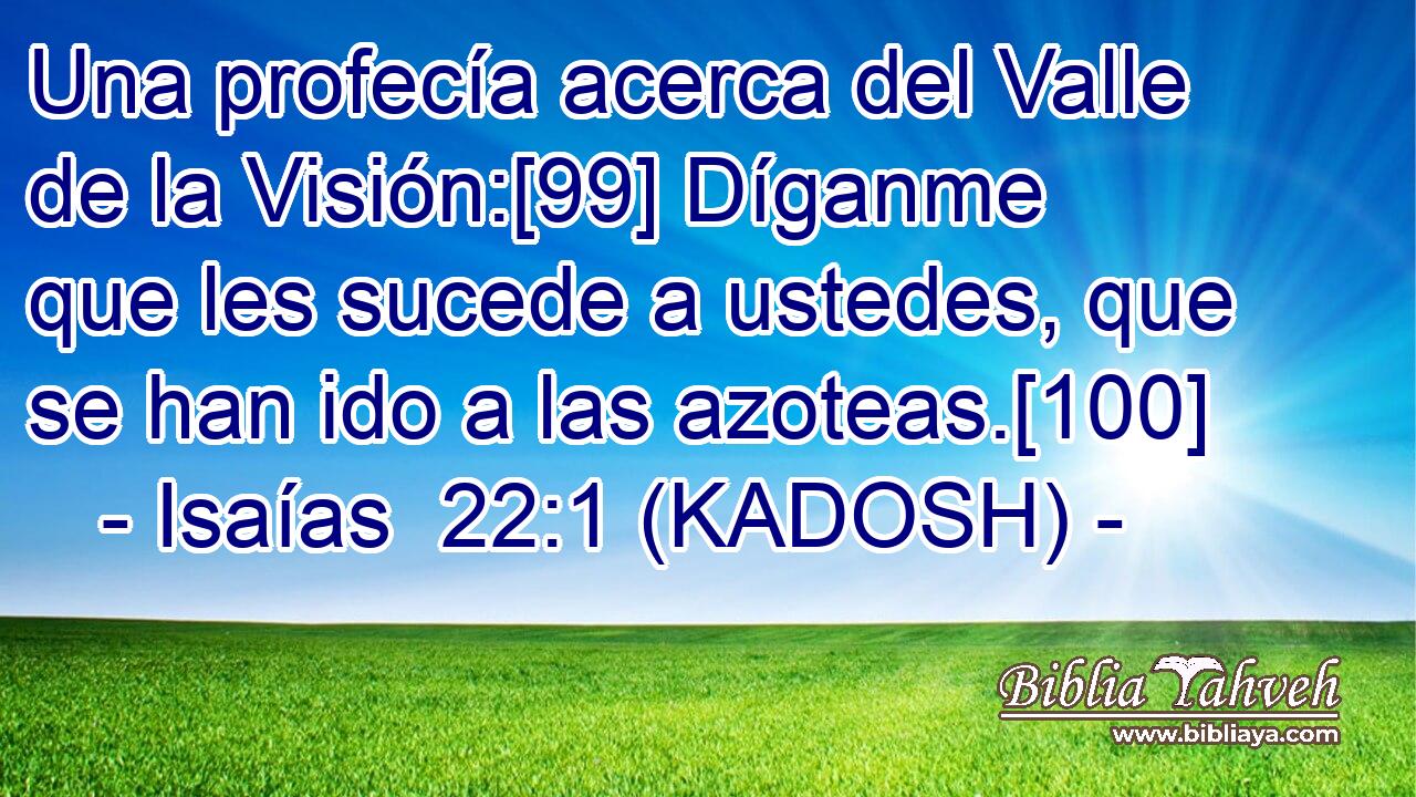  Una profecía acerca del Valle de la Visión:[99] Díganme que les sucede a ustedes, que se han ido a las azoteas.[100] 