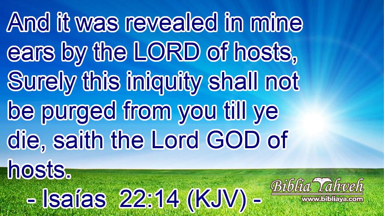 And it was revealed in mine ears by the LORD of hosts, Surely this iniquity shall not be purged from you till ye die, saith the Lord GOD of hosts.