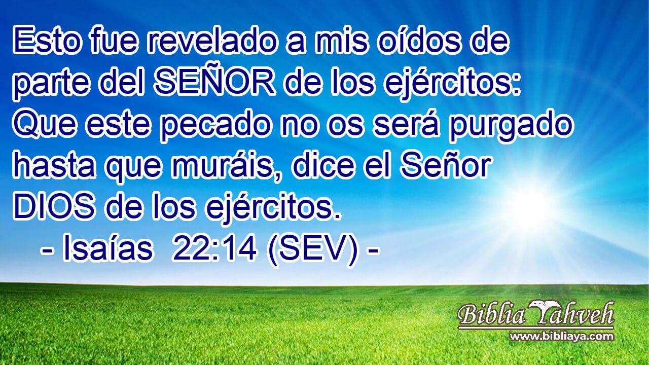 Esto fue revelado a mis oídos de parte del SEÑOR de los ejércitos: Que este pecado no os será purgado hasta que muráis, dice el Señor DIOS de los ejércitos.