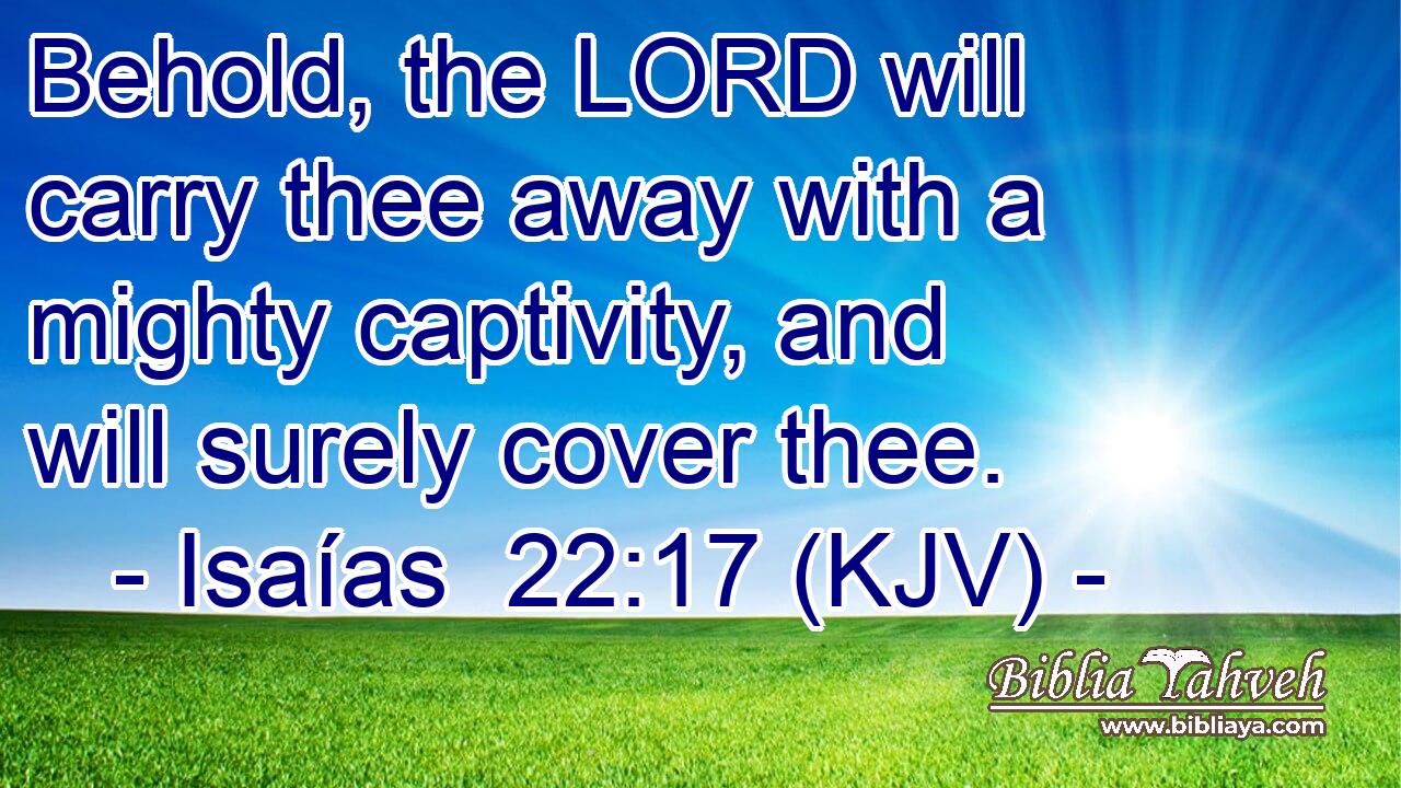 Behold, the LORD will carry thee away with a mighty captivity, and will surely cover thee.