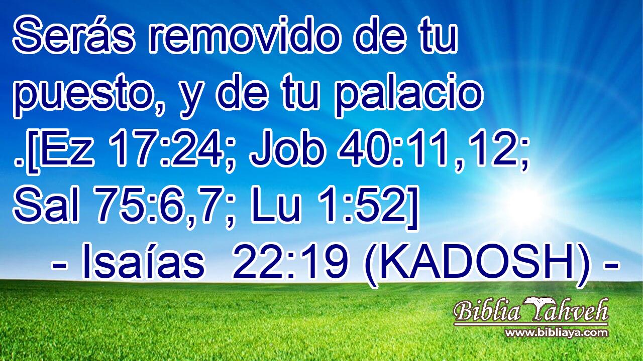  Serás removido de tu puesto, y de tu palacio .[Ez 17:24; Job 40:11,12; Sal 75:6,7; Lu 1:52] 