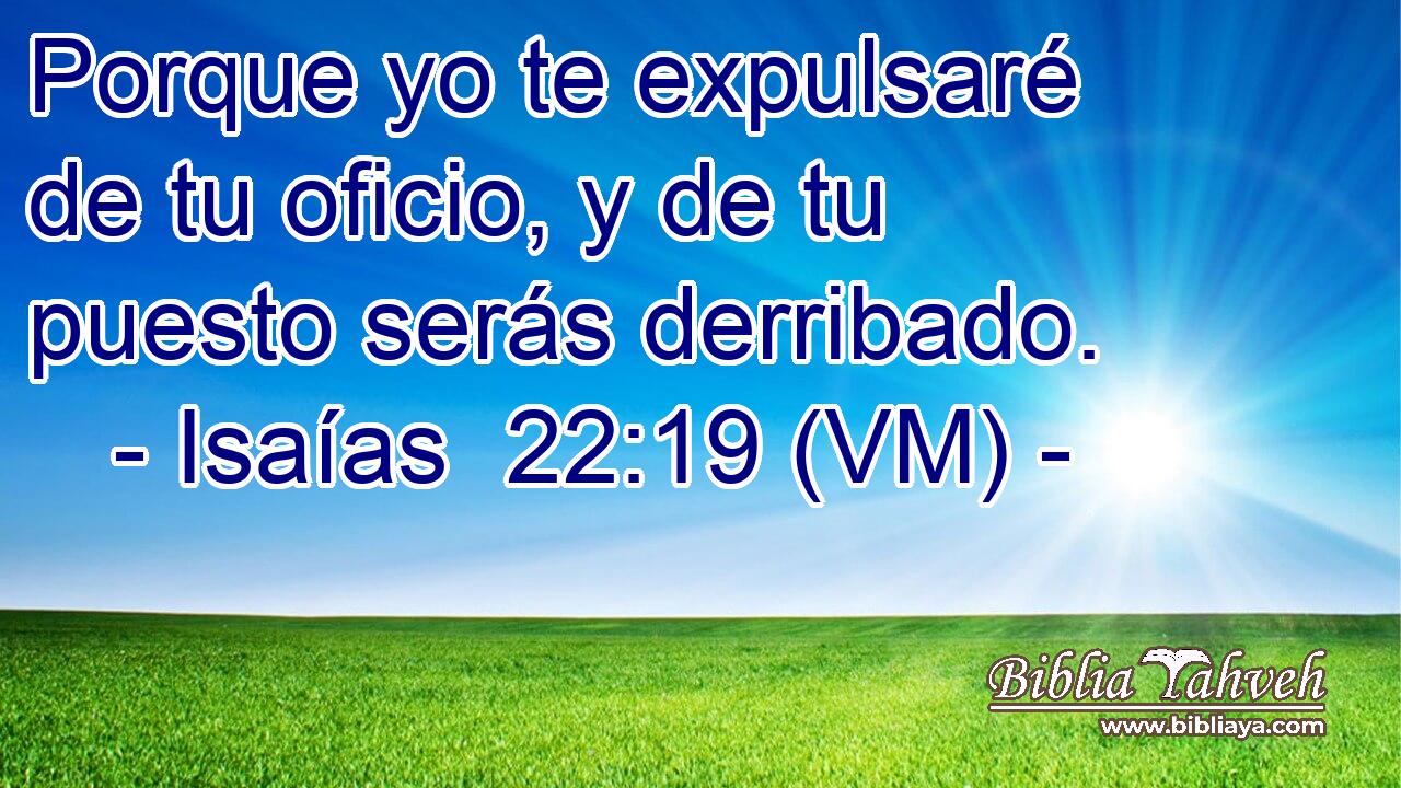  Porque yo te expulsaré de tu oficio, y de tu puesto serás derribado. 