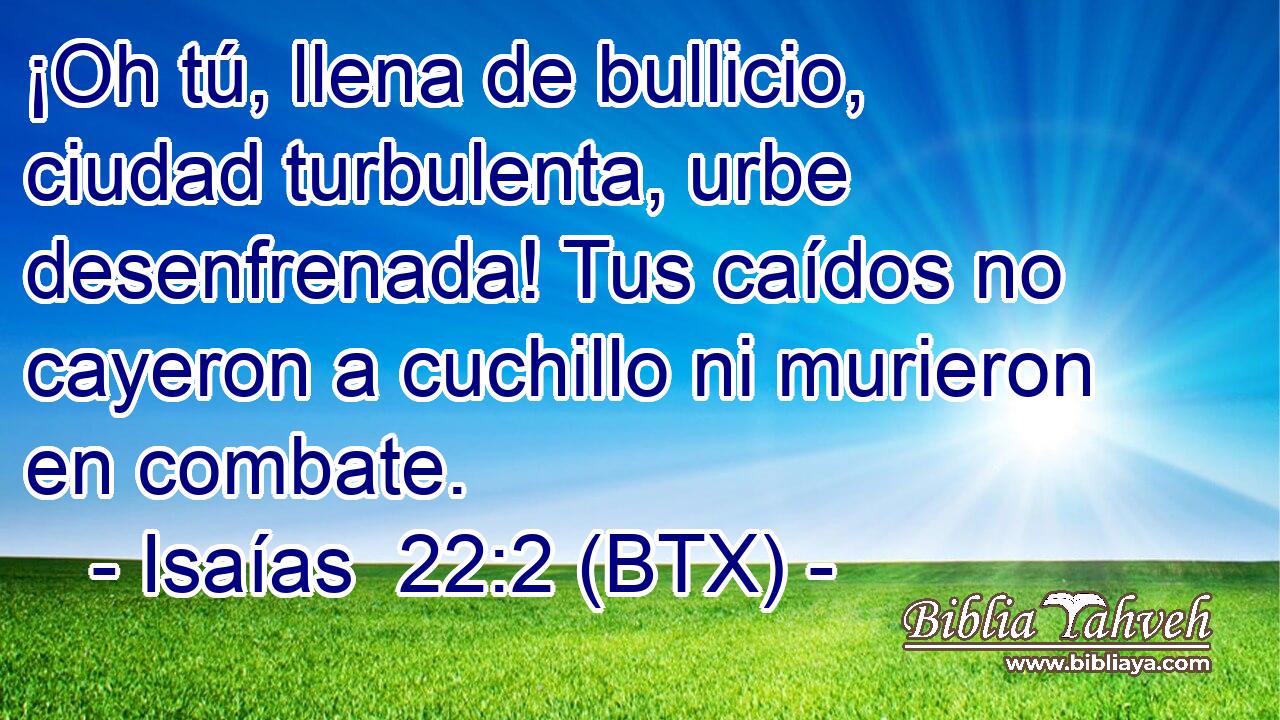 ¡Oh tú, llena de bullicio, ciudad turbulenta, urbe desenfrenada! Tus caídos no cayeron a cuchillo ni murieron en combate.