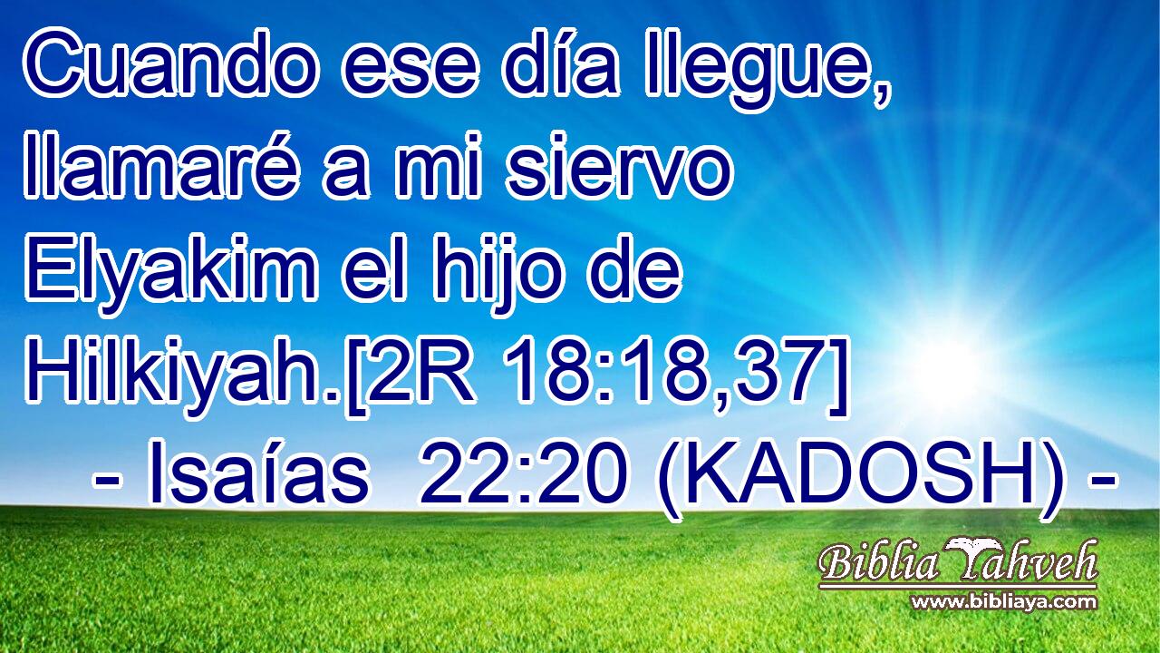  Cuando ese día llegue, llamaré a mi siervo Elyakim el hijo de Hilkiyah.[2R 18:18,37] 