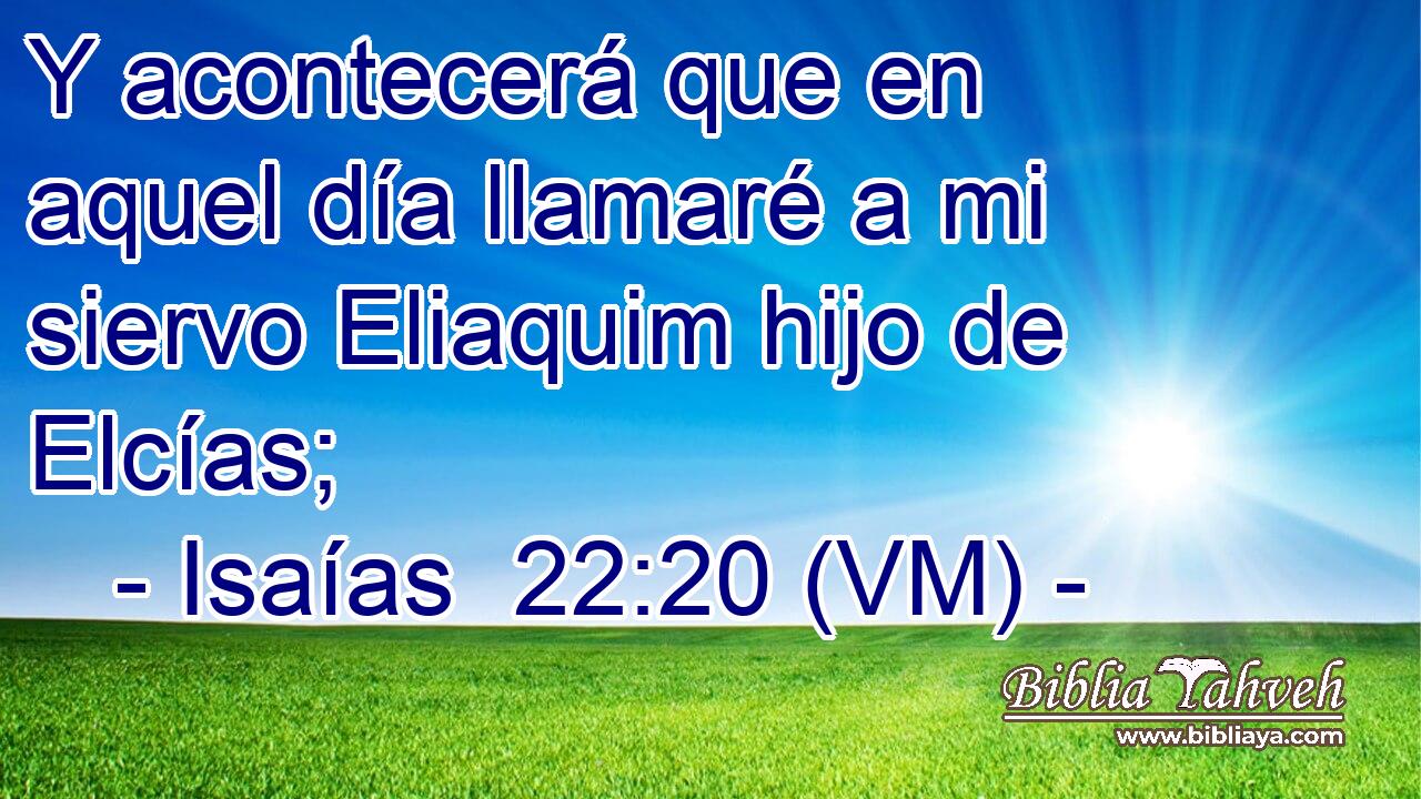  Y acontecerá que en aquel día llamaré a mi siervo Eliaquim hijo de Elcías; 