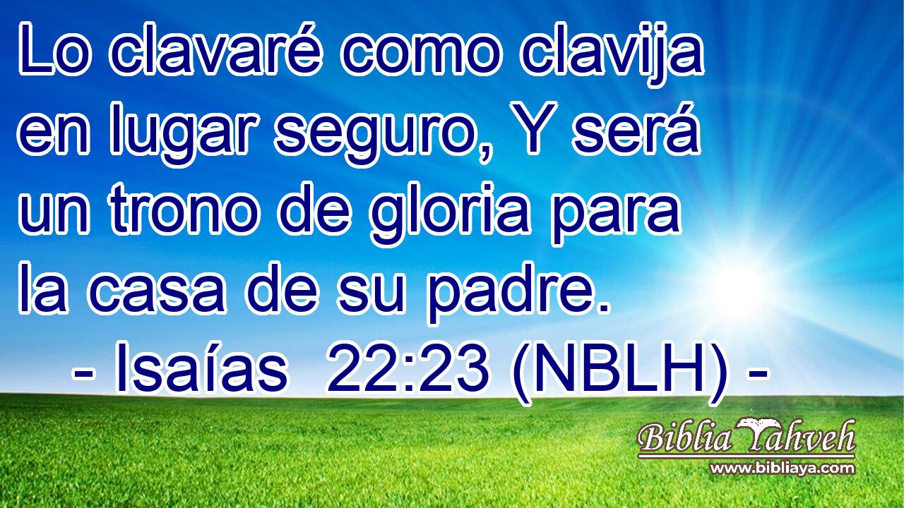  Lo clavaré como clavija en lugar seguro, Y será un trono de gloria para la casa de su padre. 