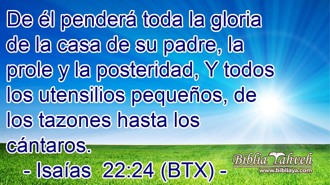 De él penderá toda la gloria de la casa de su padre, la prole y la posteridad, Y todos los utensilios pequeños, de los tazones hasta los cántaros.